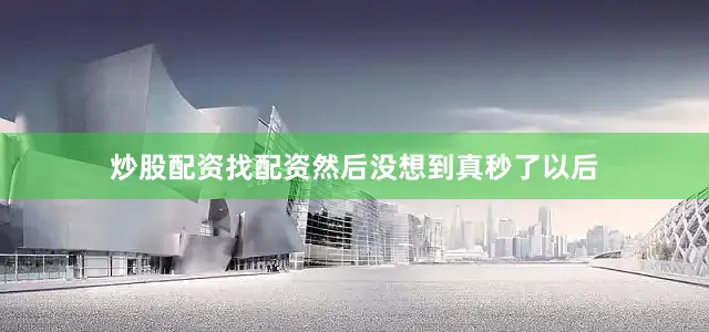 炒股配资找配资然后没想到真秒了以后