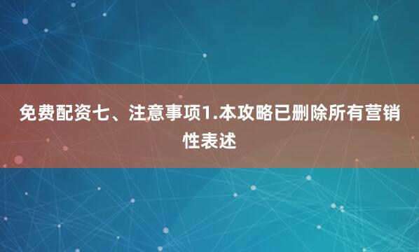 免费配资七、注意事项1.本攻略已删除所有营销性表述
