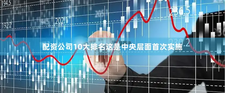 配资公司10大排名这是中央层面首次实施