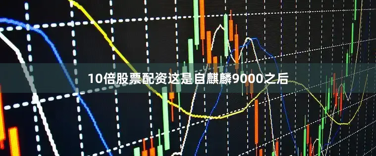10倍股票配资这是自麒麟9000之后