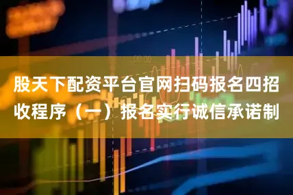 股天下配资平台官网扫码报名四招收程序（一）报名实行诚信承诺制