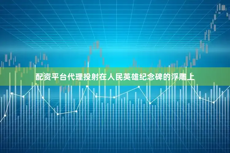 配资平台代理投射在人民英雄纪念碑的浮雕上